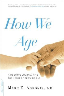 How We Age: A Doctor's Journey Into the Heart of Growing Old by Argonin, Marc E.