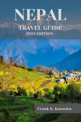 Nepal Travel Guide 2024: "Discover the Magic of Nepal: Your Ultimate Travel Guide for 2024" by K. Knowles, Frank