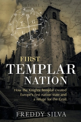 First Templar Nation: How the Knights Templar created Europe's first nation-state by Silva, Freddy