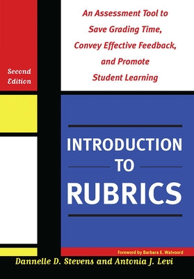 Introduction to Rubrics: An Assessment Tool to Save Grading Time, Convey Effective Feedback, and Promote Student Learning by Stevens, Dannelle D.