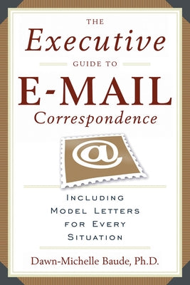 The Executive Guide to E-mail Correspondence: Including Dozens of Model Letters for Every Situation by Baude, Dawn-Michelle