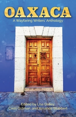 Oaxaca: A Wayfaring Writer's Anthology by Dailey, Lisa