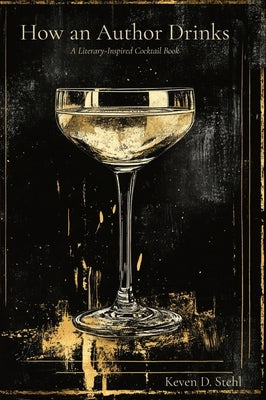 How an Author Drinks: A Literary Inspired Cocktail Book by Stehl, Keven D.