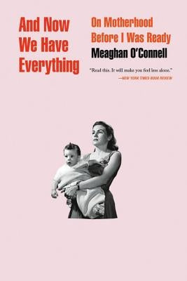 And Now We Have Everything: On Motherhood Before I Was Ready by O'Connell, Meaghan