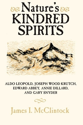 Nature's Kindred Spirits: Aldo Leopold, Joseph Wood Krutch, Edward Abbey, Annie Dillard, and Gary Snyder by McClintock, James I.