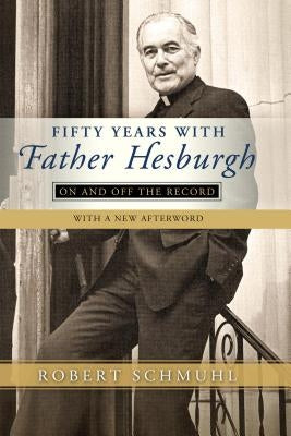 Fifty Years with Father Hesburgh: On and Off the Record by Schmuhl, Robert