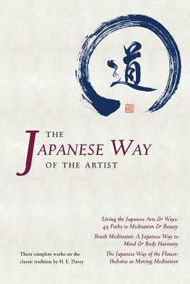 The Japanese Way of the Artist: Living the Japanese Arts & Ways, Brush Meditation, The Japanese Way of the Flower by Davey, H. E.