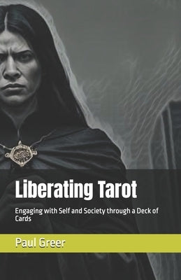 Liberating Tarot: Engaging with Self and Society through a Deck of Cards by Greer, Paul