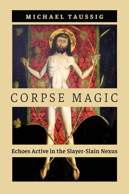 Corpse Magic: Echoes Active in the Slayer-Slain Nexus by Taussig, Michael
