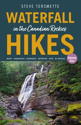 Waterfall Hikes in the Canadian Rockies - Volume 1: Banff--Kananaskis--Crowsnest--Waterton--Yoho--BC Rockies by Tersmette, Steve