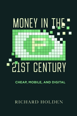 Money in the Twenty-First Century: Cheap, Mobile, and Digital by Holden, Richard
