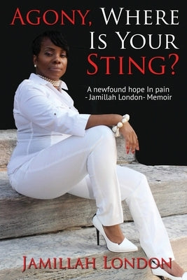 Agony Where is Your Sting: A new found hope in pain by London, Jamillah