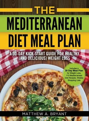 The Mediterranean Diet Meal Plan: A 30-Day Kick-Start Guide for Healthy (and Delicious) Weight Loss: Includes a 30 Day Meal Plan for Weight Loss, 110 by Bryant, Matthew a.