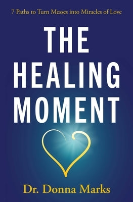 The Healing Moment: 7 Paths to Turn Messes Into Miracles of Love by Marks, Donna