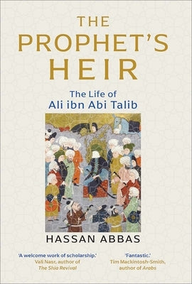 The Prophet's Heir: The Life of Ali Ibn ABI Talib by Abbas, Hassan