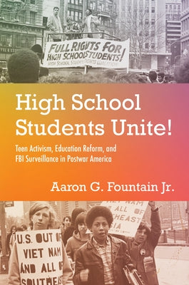 High School Students Unite!: Teen Activism, Education Reform, and FBI Surveillance in Postwar America by Fountain, Aaron G., Jr.