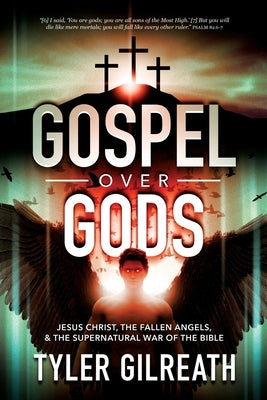 Gospel Over Gods: Jesus Christ, the Fallen Angels, and the Supernatural War of the Bible by Gilreath, Tyler