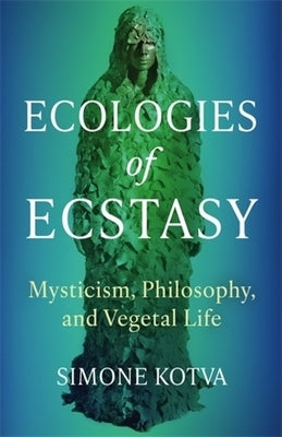Ecologies of Ecstasy: Mysticism, Philosophy, and Vegetal Life by Kotva, Simone
