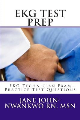 EKG Test Prep: EKG Technician Exam Practice Test Questions by John-Nwankwo Rn Msn, Jane
