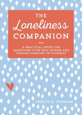 The Loneliness Companion: A Practical Guide for Improving Your Self-Esteem and Finding Comfort in Yourself by Bahrami, Shrein H.