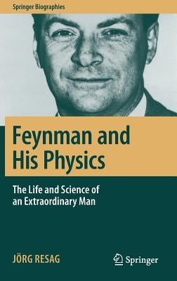 Feynman and His Physics: The Life and Science of an Extraordinary Man by Resag, J&#195;&#182;rg