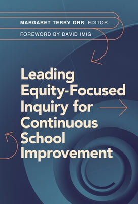 Leading Equity-Focused Inquiry for Continuous School Improvement by Orr, Margaret Terry