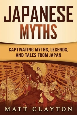 Japanese Myths: Captivating Myths, Legends, and Tales from Japan by Clayton, Matt