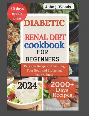 Diabetic Renal Diet Cookbook for Beginners 2024: Delicious Recipes: Nourishing Your Body and Protect Your Kidney by Woods, John J.