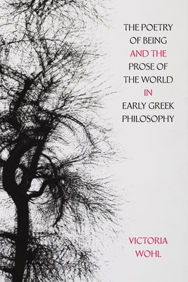 The Poetry of Being and the Prose of the World in Early Greek Philosophy: Volume 78 by Wohl, Victoria