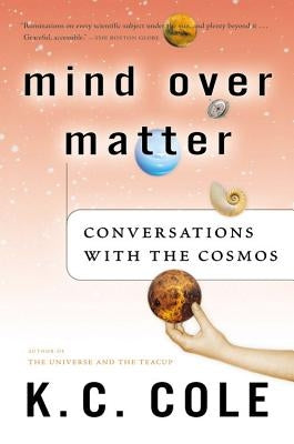 Mind Over Matter: Conversations with the Cosmos by Cole, K. C.