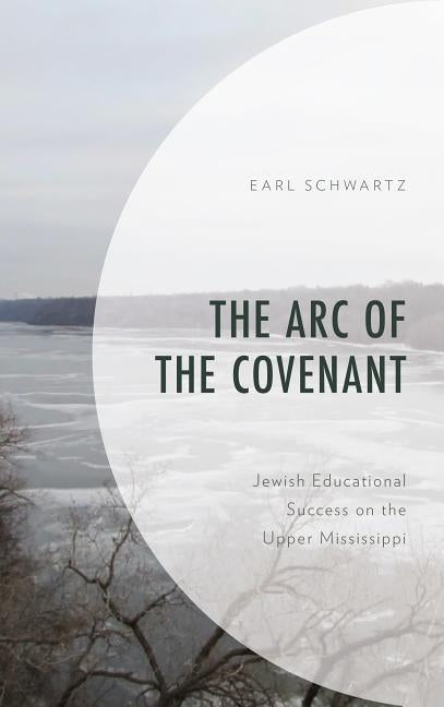 The Arc of the Covenant: Jewish Educational Success on the Upper Mississippi by Schwartz, Earl