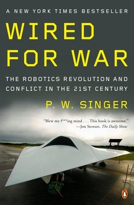 Wired for War: The Robotics Revolution and Conflict in the Twenty-First Century by Singer, P. W.