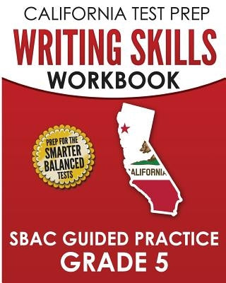 CALIFORNIA TEST PREP Writing Skills Workbook SBAC Guided Practice Grade 5: Preparation for the Smarter Balanced ELA Tests by Hawas, C.