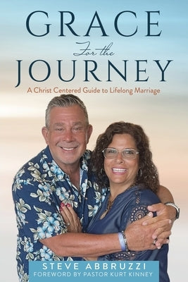 Grace For the Journey: A Christ Centered Guide to Lifelong Marriage by Abbruzzi, Steve