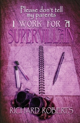 Please Don't Tell My Parents I Work for a Supervillain by Roberts, Richard