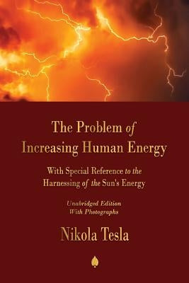 The Problem of Increasing Human Energy: With Special Reference to the Harnessing of the Sun's Energy by Tesla, Nikola