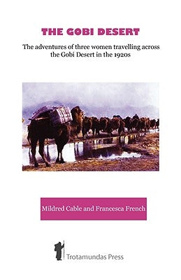 The Gobi Desert - The Adventures of Three Women Travelling Across the Gobi Desert in the 1920s by Cable, Mildred