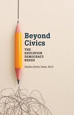 Beyond Civics: The Education Democracy Needs by Dean, Sandra Every