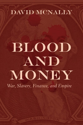 Blood and Money: War, Slavery, Finance, and Empire by McNally, David