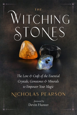 The Witching Stones: The Lore and Craft of the Essential Crystals, Gemstones, and Minerals to Empower Your Magic by Pearson, Nicholas