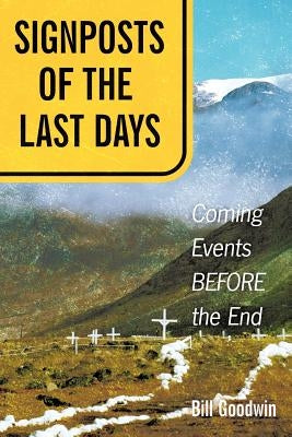 Signposts of the Last Days: Coming Events Before the End by Goodwin, Bill