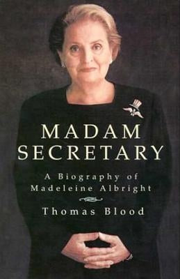 Madam Secretary: A Biography of Madeleine Albright by Blood, Thomas