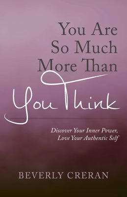 You Are So Much More Than You Think: Discover Your Inner Power, Love Your Authentic Self by Creran, Beverly