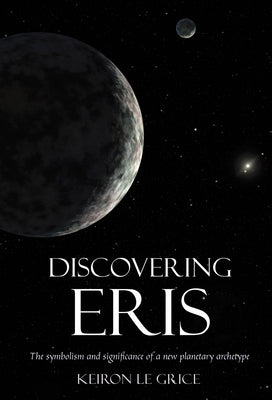 Discovering Eris: The Symbolism and Significance of a New Planetary Archetype by Le Grice, Keiron