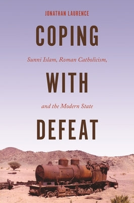 Coping with Defeat: Sunni Islam, Roman Catholicism, and the Modern State by Laurence, Jonathan