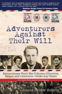 Adventurers Against Their Will: Extraordinary World War II Stories of Survival, Escape, and Connection-Unlike Any Others by Schirm, Joanie Holzer