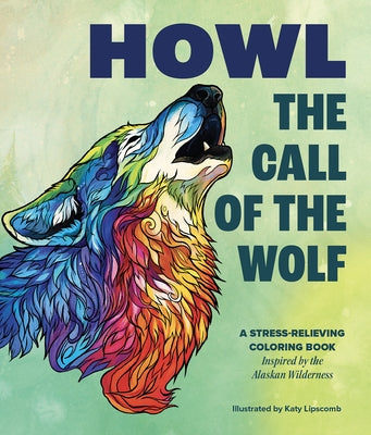 Howl: The Call of the Wolf: A Stress-Relieving Adult Coloring Book Inspired by the Alaskan Wilderness by Lipscomb, Katy