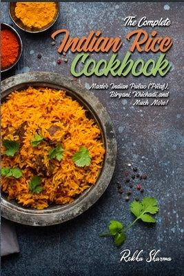 The Complete Indian Rice Cookbook: Master Indian Pulao (Pilaf), Biryani, Khichadi, and Much More! by Sharma, Rekha