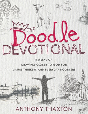 The Doodle Devotional: 8 Weeks of Drawing Closer to God for Visual Thinkers and Everyday Doodlers by Thaxton, Anthony