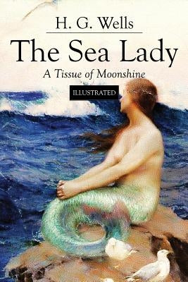 The Sea Lady; A Tissue of Moonshine: Illustrated by Wells, H. G.